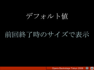 デフォルト値 前回終了時のサイズで表示 Opera Backstage Tokyo 2008 　　　　 × 
