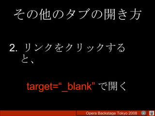 その他のタブの開き方 2.  リンクをクリックすると、 target=“_blank” で開く Opera Backstage Tokyo 2008 　　　　 × 