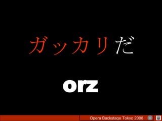 ガッカリ だ orz Opera Backstage Tokyo 2008 　　　　 × 