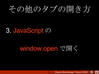 その他のタブの開き方 3.  JavaScript の window.open で開く Opera Backstage Tokyo 2008 　　　　 × 