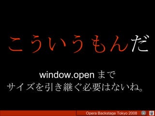 こういうもん だ window.open まで サイズを引き継ぐ必要はないね。 Opera Backstage Tokyo 2008 　　　　 × 