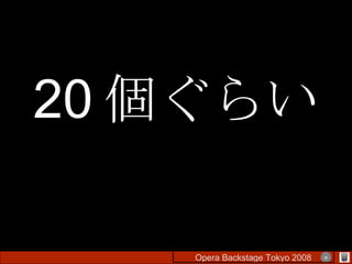 20 個ぐらい Opera Backstage Tokyo 2008 　　　　 × 