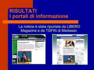 RISULTATI I portali di informazione La notizia è stata riportata da LIBERO Magazine e da TGFIN di Mediaset. 