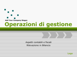 Add Your Company Slogan


Operazioni di gestione


                     Aspetti contabili e fiscali
                      Rilevazione in Bilancio


                                                   Logo
 