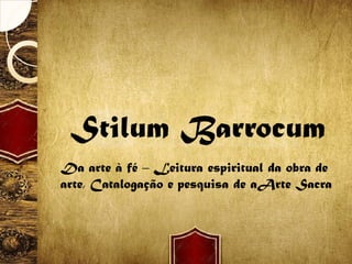 SitSit
Stilum BarrocumStilum Barrocum
Da arte à fé – Leitura espiritual da obra de
arte, Catalogação e pesquisa de aArte Sacra
 