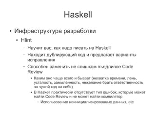 Haskell
●   Инфраструктура разработки
    ●   Hlint
         –   Научит вас, как надо писать на Haskell
         –   Наход...