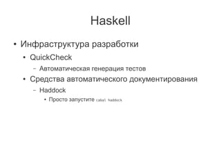 Haskell
●   Инфраструктура разработки
    ●   QuickCheck
        –   Автоматическая генерация тестов
    ●   Средства авто...