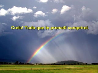 Creia! Tudo que te prometi cumprirei. 