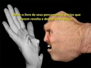 Deixe-o livre de seus pensamentos diários que trazem revolta e desejo de vingança.  