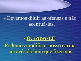 • Devemos diluir as ofensas e não
acentuá-las.
• Q. 1000-LE:
Podemos modificar nosso carma
através do bem que fizermos.
 