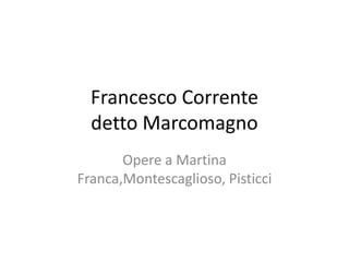 Francesco Corrente
  detto Marcomagno
       Opere a Martina
Franca,Montescaglioso, Pisticci
 