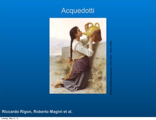 Acquedotti




                                             William-Adolphe Bouguereau (1825-1905) - Thirst (1886)
 Riccardo Rigon, Roberto Magini et al.
Tuesday, May 15, 12
 