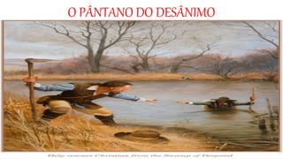 O PÂNTANO DO DESÂNIMO
 