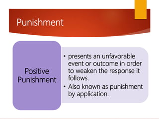 Punishment
• presents an unfavorable
event or outcome in order
to weaken the response it
follows.
• Also known as punishment
by application.
Positive
Punishment
 