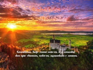 Grandioso, hoje como ontem, é o amanhã
dos que choram, sofrem, aguardam e amam.
 