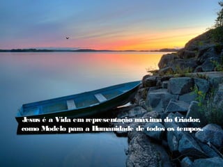 Jesus é a Vida em representação máxima do Criador,
como M odelo para a Humanidade de todos os tempos.
 