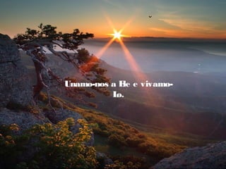 Unamo-nos a E e vivamo-
             le
          Lo.
 