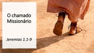 O chamado
Missionário
Jeremias 1.1-9
 