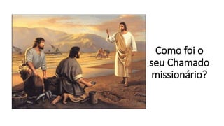 Como foi o
seu Chamado
missionário?
 