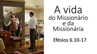 A vida
do Missionário
e da
Missionária
Efésios 6.10-17
 