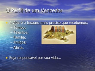 O Perfil de um Vencedor A Vida é o  tesouro mais preciso que recebemos : Tempo; Talentos; Família; Amigos; Alma. Seja responsável por sua vida... 
