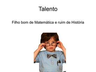 Talento Filho bom de Matemática e ruim de História 
