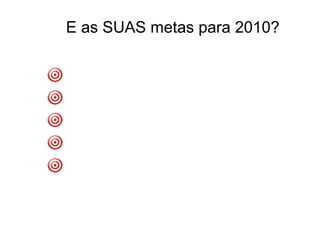 E as SUAS metas para 2010? 