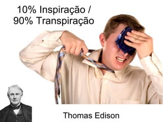 10% Inspiração / 90% Transpiração Thomas Edison 