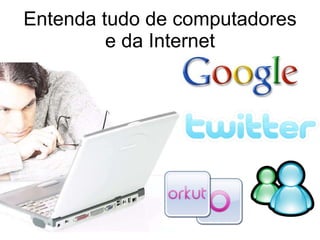 Entenda tudo de computadores e da Internet 