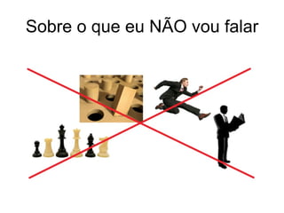 Sobre o que eu NÃO vou falar 