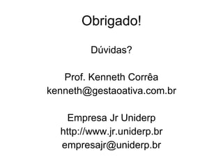Obrigado! Dúvidas? Prof. Kenneth Corrêa [email_address] Empresa Jr Uniderp http://www.jr.uniderp.br [email_address] 