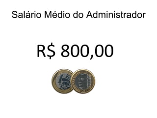 Salário Médio do Administrador R$ 800,00 