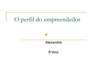 O perfil do empreendedor  Alexandre 8°Ano 