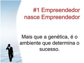 #1 EmpreendedornasceEmpreendedorMais que a genética, é o ambiente que determina o sucesso.