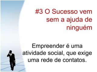 #3 O Sucessovemsem a ajuda de ninguémEmpreender é umaatividade social, que exige umarede de contatos.