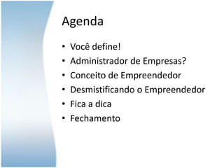 AgendaVocêdefine!Administrador de Empresas?Conceito de EmpreendedorDesmistificando o EmpreendedorFica a dicaFechamento