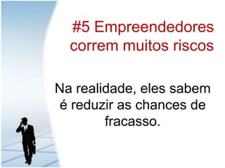 #5 EmpreendedorescorremmuitosriscosNa realidade, elessabem é reduzir as chances de fracasso.