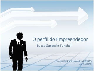 O perfil do EmpreendedorLucas Gasperin FunchalEscola de Administração - UFRGSJunho/2010
