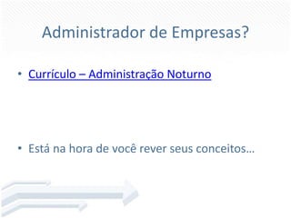 Administrador de Empresas?Currículo – Administração NoturnoEstá na hora de vocêreverseusconceitos…