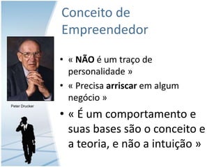 Conceito de Empreendedor« NÃO é umtraço de personalidade »« Precisaarriscaremalgumnegócio »« É umcomportamento e suas bases são o conceito e a teoria, e não a intuição »Peter Drucker