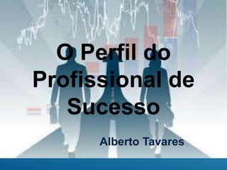 O Perfil do
Profissional de
Sucesso
Alberto Tavares
 