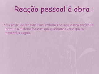 Reação pessoal à obra :
• Eu gostei de ler este livro, embora não seja o meu preferido,
  porque a história faz com que queiramos ver o que se
  passará a seguir.
 