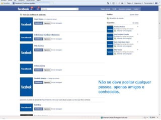Não se deve aceitar qualquer pessoa, apenas amigos e conhecidos.