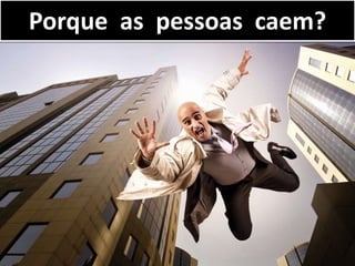 Porque as pessoas caem?
 