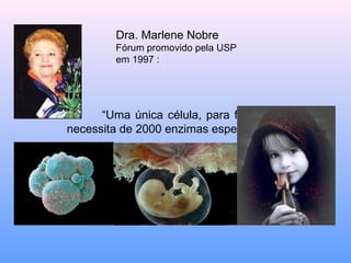 “ Uma única célula, para funcionar, necessita de 2000 enzimas específicas” Dra. Marlene Nobre Fórum promovido pela USP em 1997 :  