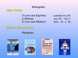 Bibliografia : Allan Kardec O Livro dos Espíritos  questões 93 a 95 A Gênese   cap. XIV  - item 7 O Livro dos Médiuns    itens:  53  a  59 Zalmino Zimmermann Perispírito  