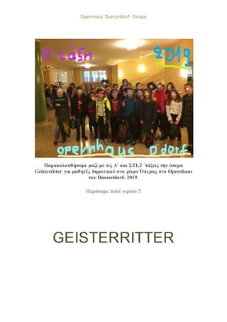 Opernhaus Duesseldorf- Όπερα
Παρακολουθήσαμε μαζί με τις Δ΄ και ΣΤ1,2 ΄τάξεις την όπερα
Geisterritter για μαθητές δημοτικού στο χώρο Όπερας στο Opernhaus
του Duesseldorf- 2019.
Περάσαμε πολύ ωραία !!
GEISTERRITTER
 