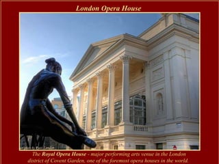 London Opera House




  The Royal Opera House - major performing arts venue in the London
district of Covent Garden, one of the foremost opera houses in the world.
 