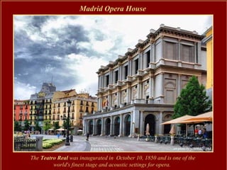 Madrid Opera House




The Teatro Real was inaugurated in October 10, 1850 and is one of the
         world's finest stage and acoustic settings for opera.
 
