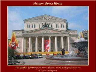 Moscow Opera House




The Bolshoi Theatre is a historic theatre whith holds performances
                       of ballet and opera
 
